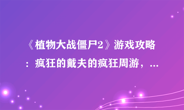 《植物大战僵尸2》游戏攻略：疯狂的戴夫的疯狂周游，详解每一关（火速更新中....）