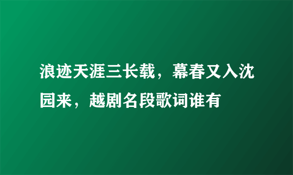 浪迹天涯三长载，幕春又入沈园来，越剧名段歌词谁有