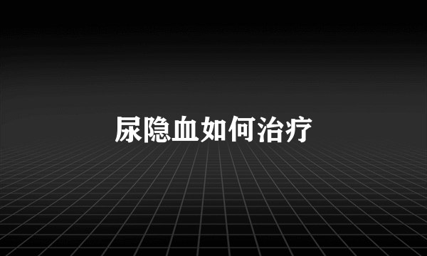 尿隐血如何治疗