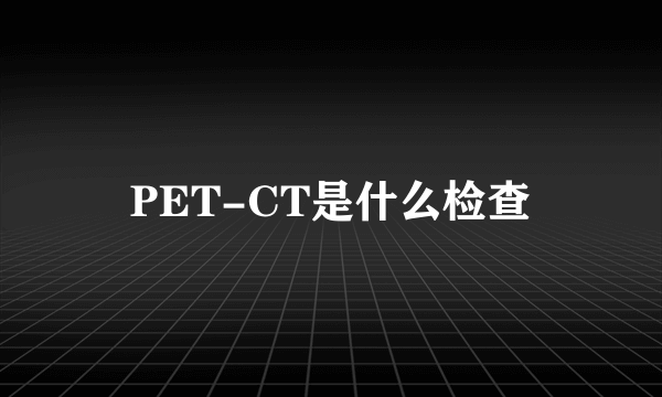 PET-CT是什么检查