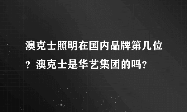 澳克士照明在国内品牌第几位？澳克士是华艺集团的吗？