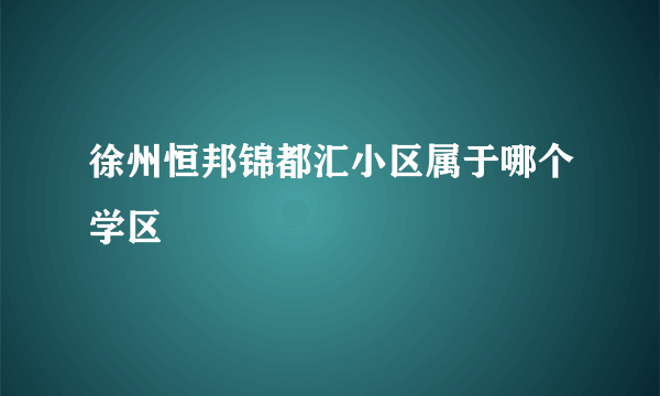 徐州恒邦锦都汇小区属于哪个学区