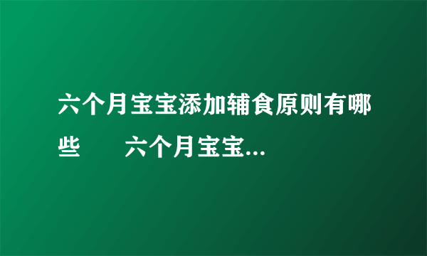 六个月宝宝添加辅食原则有哪些      六个月宝宝辅食食谱是哪些