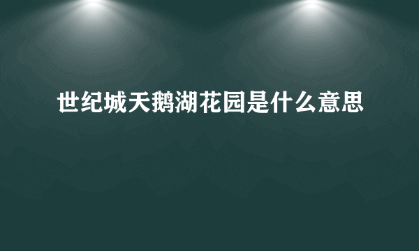 世纪城天鹅湖花园是什么意思