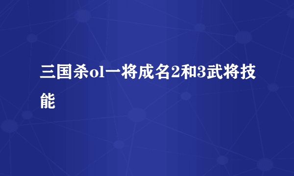 三国杀ol一将成名2和3武将技能