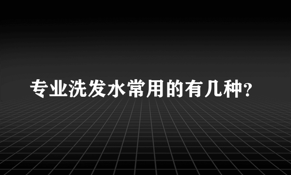 专业洗发水常用的有几种？