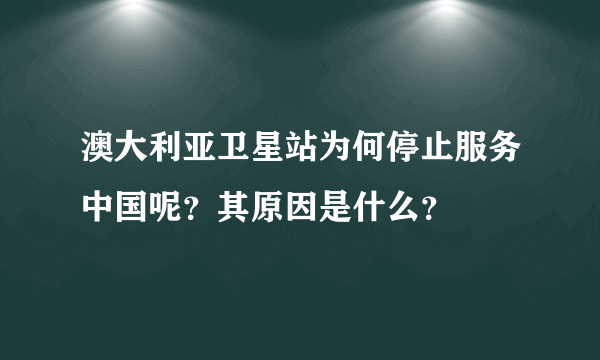 澳大利亚卫星站为何停止服务中国呢？其原因是什么？