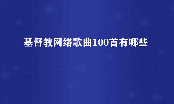 基督教网络歌曲100首有哪些