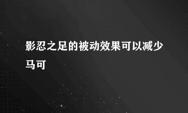 影忍之足的被动效果可以减少马可