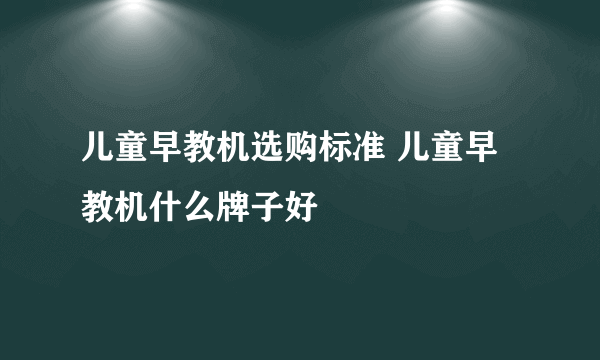 儿童早教机选购标准 儿童早教机什么牌子好