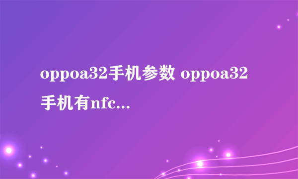 oppoa32手机参数 oppoa32手机有nfc功能吗？