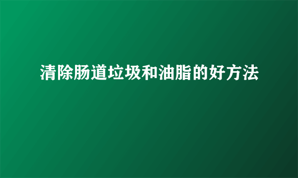 清除肠道垃圾和油脂的好方法