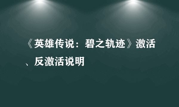 《英雄传说：碧之轨迹》激活、反激活说明