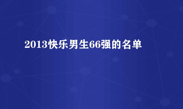 2013快乐男生66强的名单