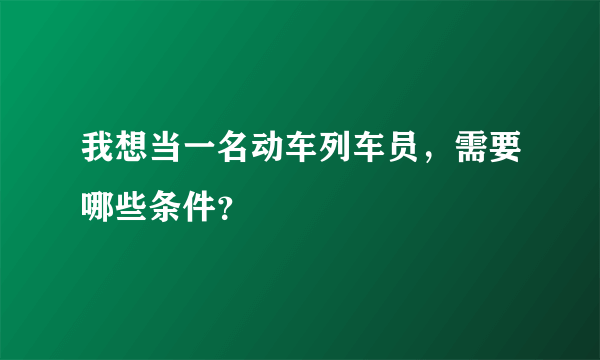 我想当一名动车列车员，需要哪些条件？