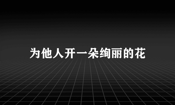 为他人开一朵绚丽的花