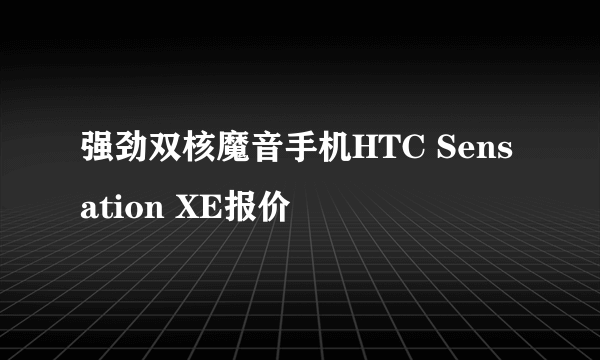 强劲双核魔音手机HTC Sensation XE报价