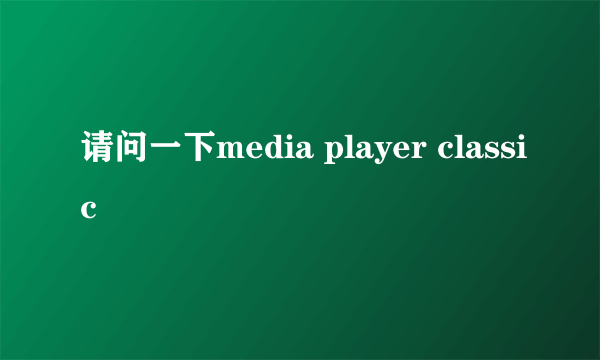 请问一下media player classic