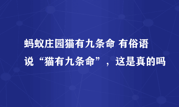 蚂蚁庄园猫有九条命 有俗语说“猫有九条命”，这是真的吗