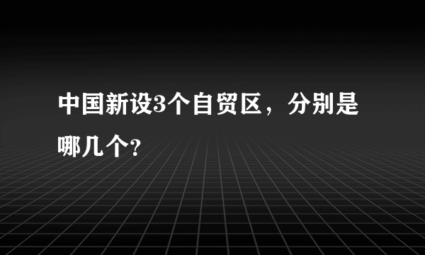 中国新设3个自贸区，分别是哪几个？