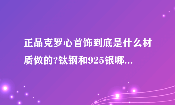 正品克罗心首饰到底是什么材质做的?钛钢和925银哪个更贵?不知道的别瞎说,真正懂行的来