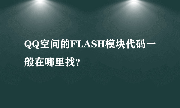 QQ空间的FLASH模块代码一般在哪里找？