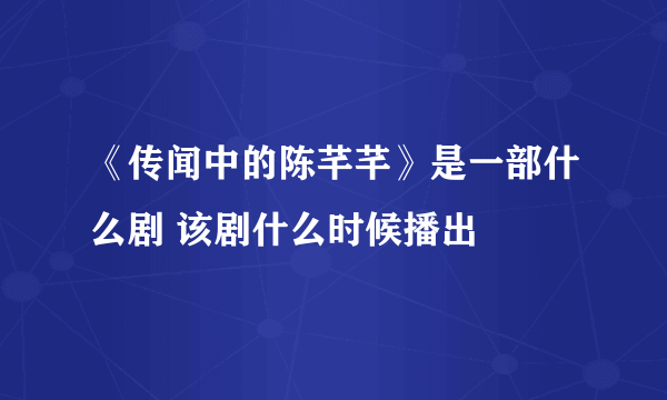 《传闻中的陈芊芊》是一部什么剧 该剧什么时候播出