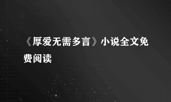 《厚爱无需多言》小说全文免费阅读