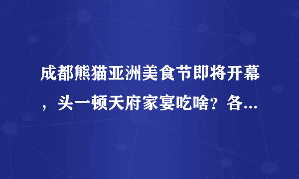 成都熊猫亚洲美食节即将开幕，头一顿天府家宴吃啥？各位问答好友，大家都来表个态哈？