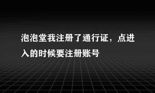 泡泡堂我注册了通行证，点进入的时候要注册账号