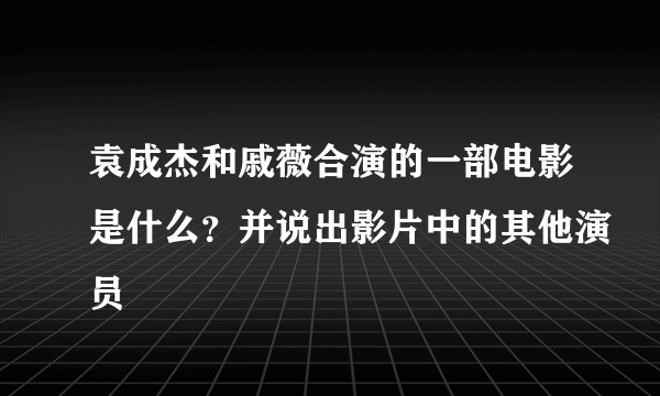 袁成杰和戚薇合演的一部电影是什么？并说出影片中的其他演员