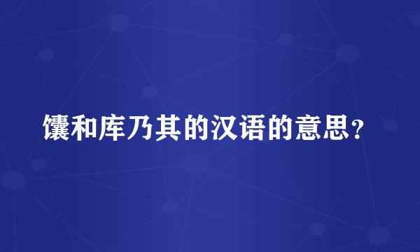 馕和库乃其的汉语的意思？