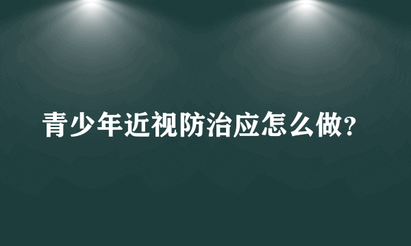 青少年近视防治应怎么做？