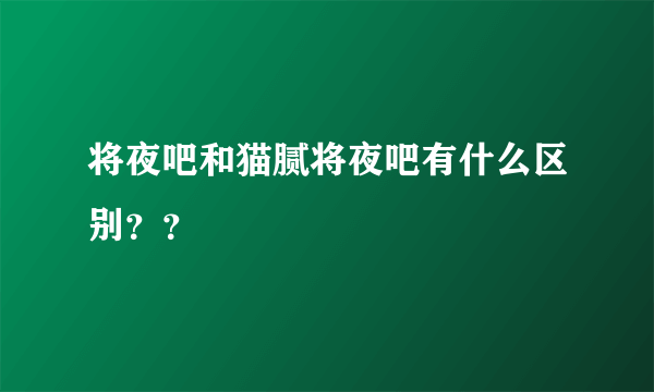 将夜吧和猫腻将夜吧有什么区别？？