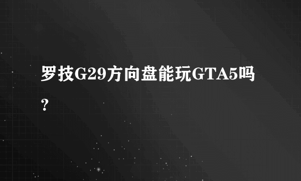 罗技G29方向盘能玩GTA5吗？