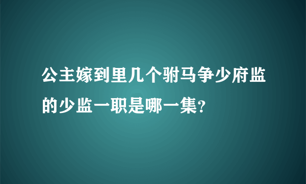 公主嫁到里几个驸马争少府监的少监一职是哪一集？