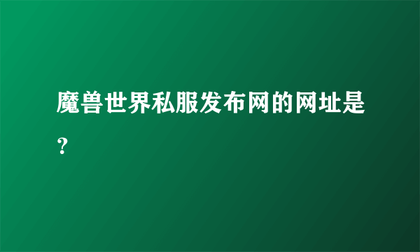 魔兽世界私服发布网的网址是？