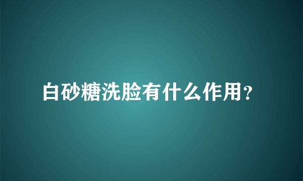 白砂糖洗脸有什么作用？