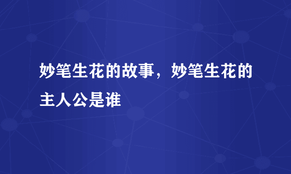 妙笔生花的故事，妙笔生花的主人公是谁