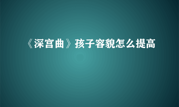 《深宫曲》孩子容貌怎么提高