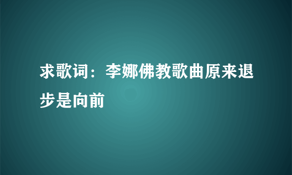 求歌词：李娜佛教歌曲原来退步是向前