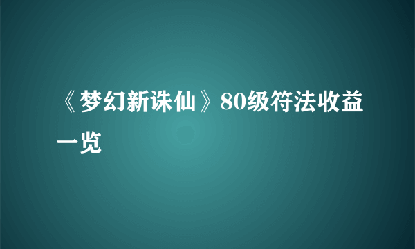 《梦幻新诛仙》80级符法收益一览