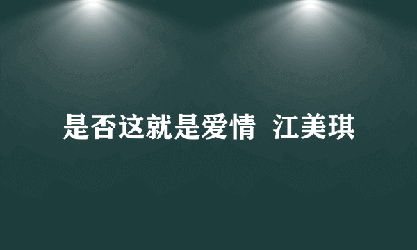 是否这就是爱情  江美琪