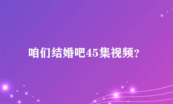 咱们结婚吧45集视频？