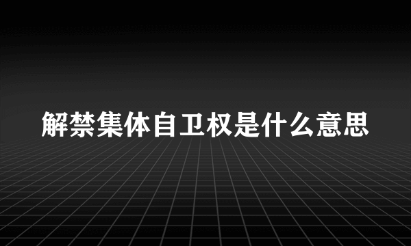 解禁集体自卫权是什么意思