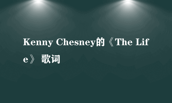 Kenny Chesney的《The Life》 歌词