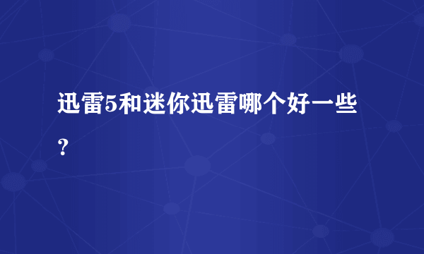 迅雷5和迷你迅雷哪个好一些？