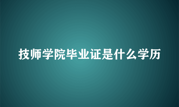 技师学院毕业证是什么学历