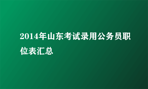 2014年山东考试录用公务员职位表汇总