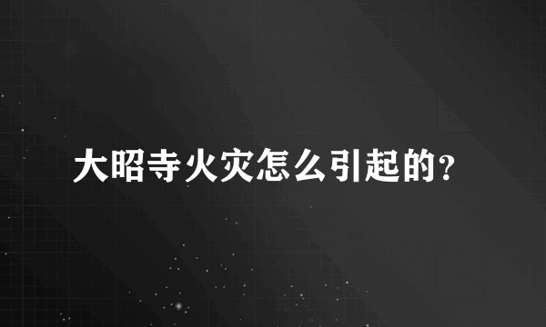 大昭寺火灾怎么引起的？